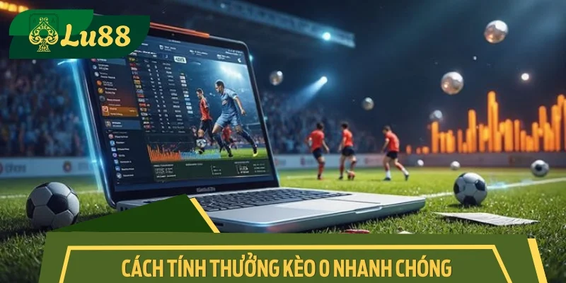 Hướng dẫn người chơi cách tính thưởng kèo 0 nhanh chóng